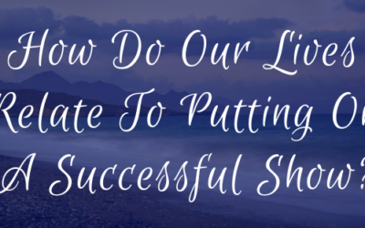 How Do Our Lives Relate To Putting On A Successful Show?