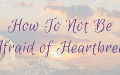 How To Not Be Afraid of Heartbreak