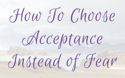 How To Choose Acceptance Instead of Fear