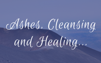 Ashes, Cleansing and Healing…