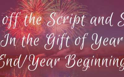 Get off the Script and Soak In the Gift of Year End/Year Beginning